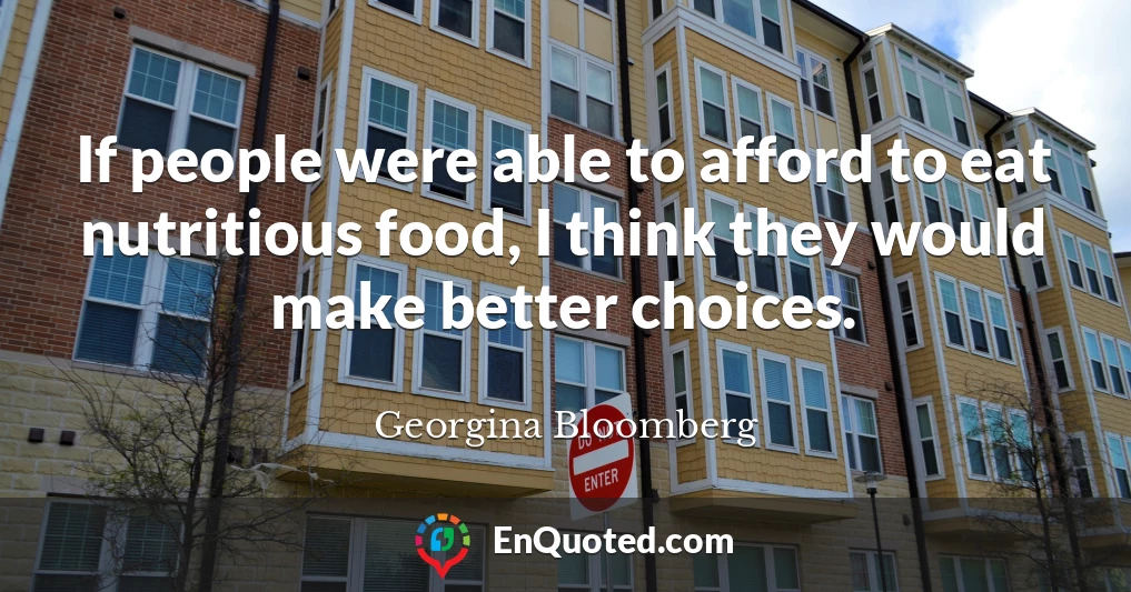 If people were able to afford to eat nutritious food, I think they would make better choices.