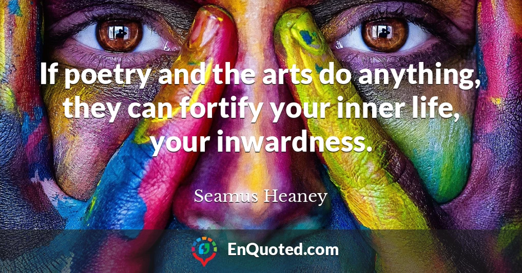 If poetry and the arts do anything, they can fortify your inner life, your inwardness.