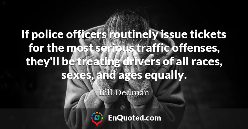 If police officers routinely issue tickets for the most serious traffic offenses, they'll be treating drivers of all races, sexes, and ages equally.