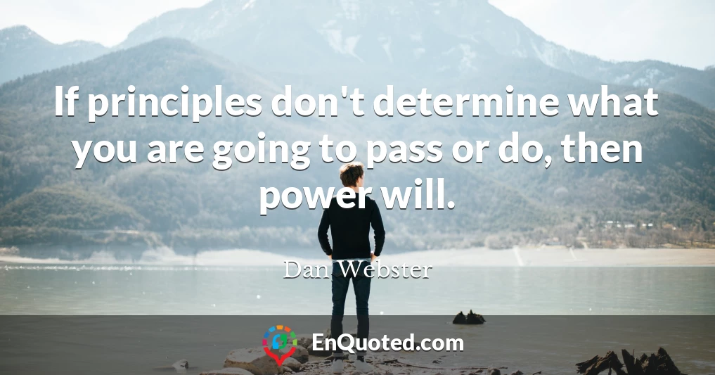 If principles don't determine what you are going to pass or do, then power will.