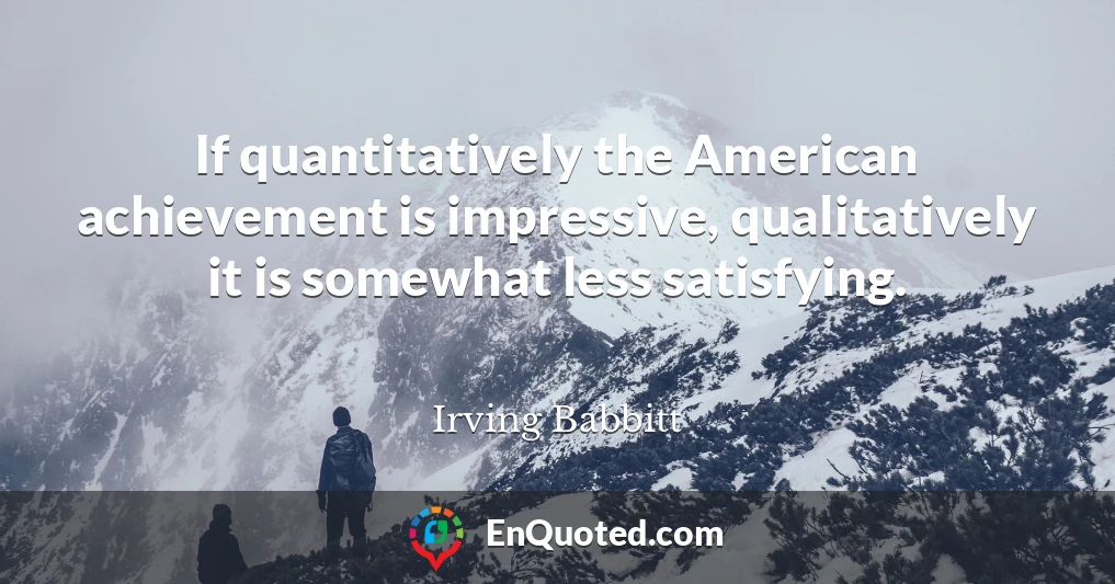 If quantitatively the American achievement is impressive, qualitatively it is somewhat less satisfying.