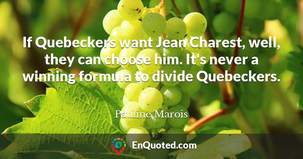 If Quebeckers want Jean Charest, well, they can choose him. It's never a winning formula to divide Quebeckers.