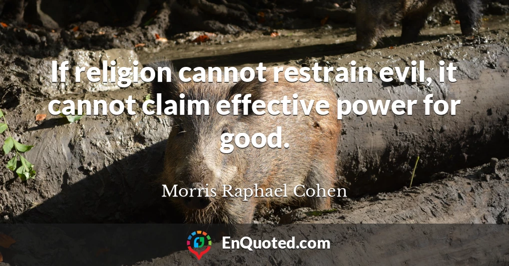 If religion cannot restrain evil, it cannot claim effective power for good.