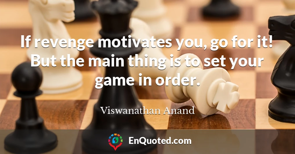 If revenge motivates you, go for it! But the main thing is to set your game in order.