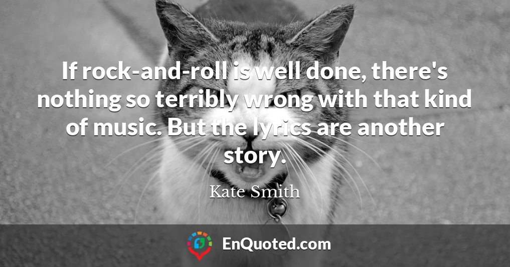 If rock-and-roll is well done, there's nothing so terribly wrong with that kind of music. But the lyrics are another story.