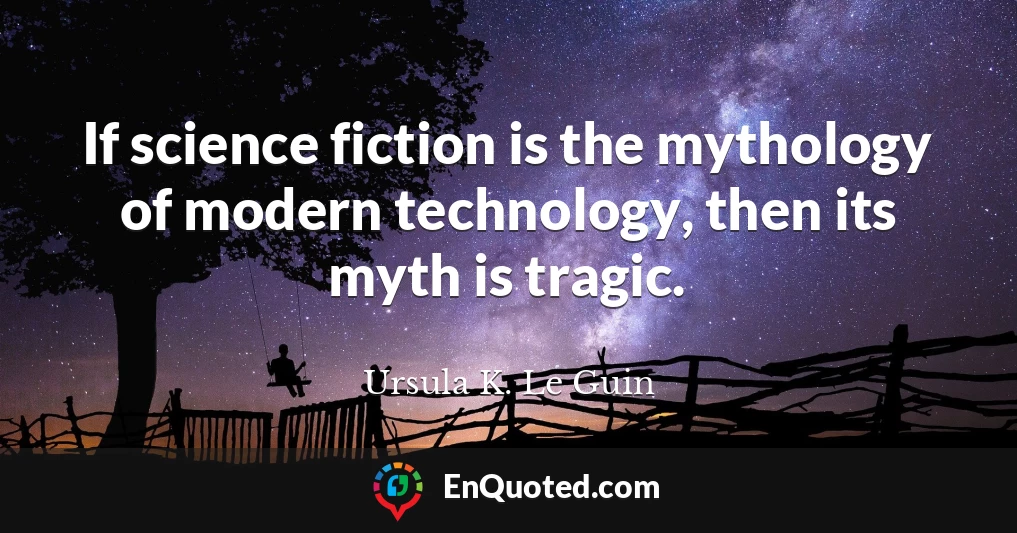If science fiction is the mythology of modern technology, then its myth is tragic.