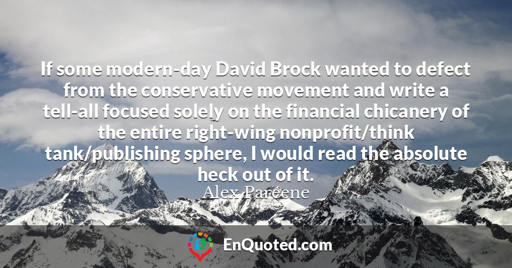 If some modern-day David Brock wanted to defect from the conservative movement and write a tell-all focused solely on the financial chicanery of the entire right-wing nonprofit/think tank/publishing sphere, I would read the absolute heck out of it.