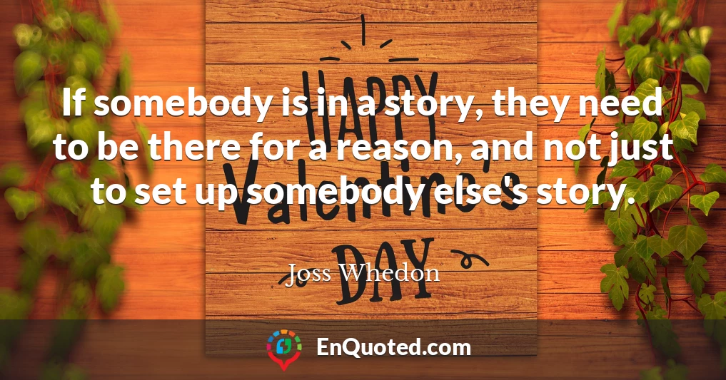 If somebody is in a story, they need to be there for a reason, and not just to set up somebody else's story.