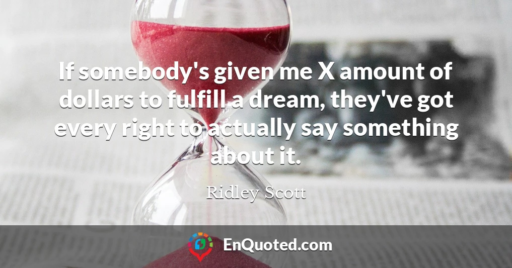 If somebody's given me X amount of dollars to fulfill a dream, they've got every right to actually say something about it.