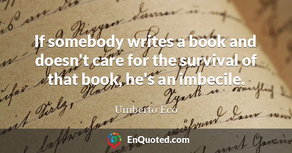 If somebody writes a book and doesn't care for the survival of that book, he's an imbecile.