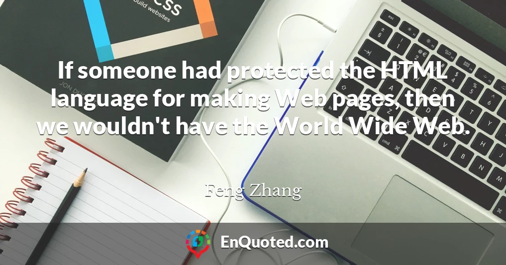 If someone had protected the HTML language for making Web pages, then we wouldn't have the World Wide Web.