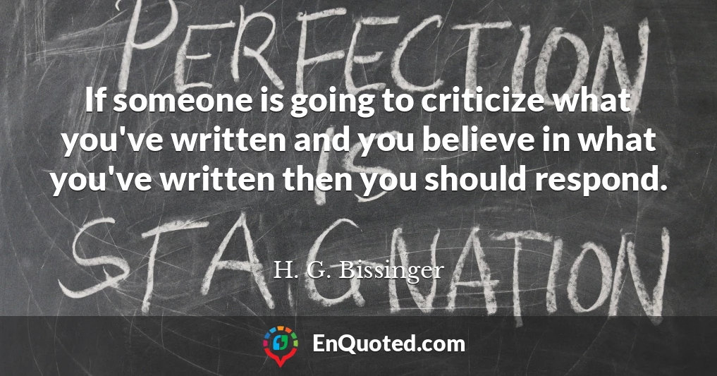 If someone is going to criticize what you've written and you believe in what you've written then you should respond.