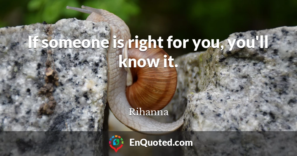 If someone is right for you, you'll know it.