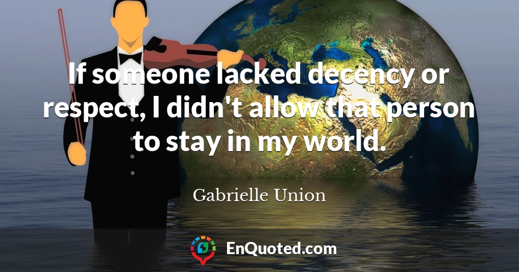 If someone lacked decency or respect, I didn't allow that person to stay in my world.