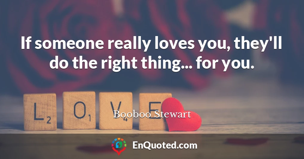 If someone really loves you, they'll do the right thing... for you.