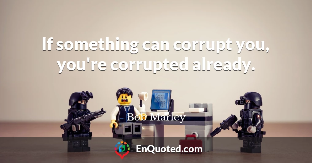 If something can corrupt you, you're corrupted already.