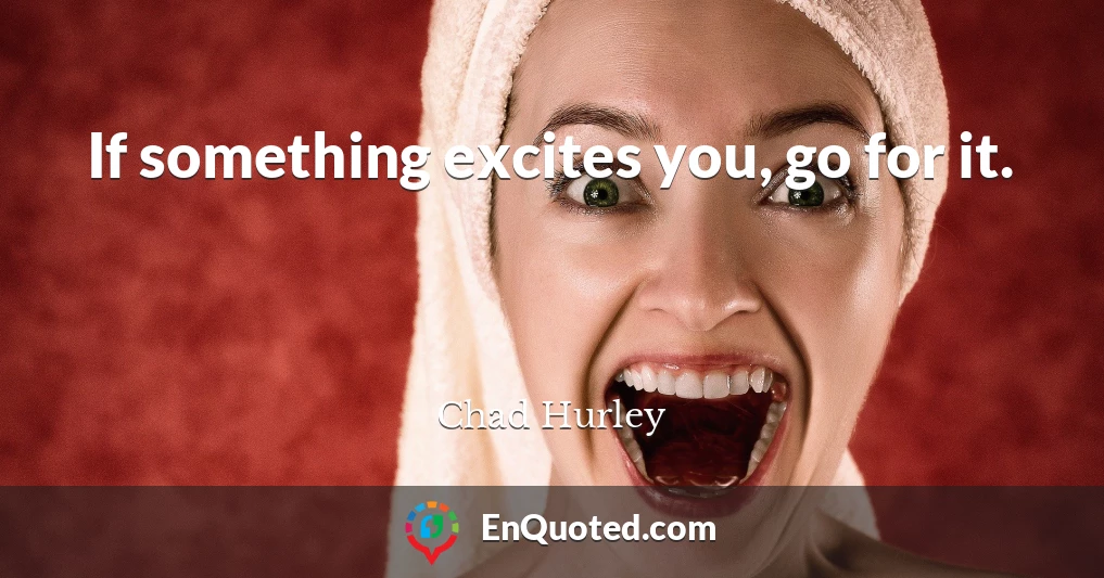 If something excites you, go for it.