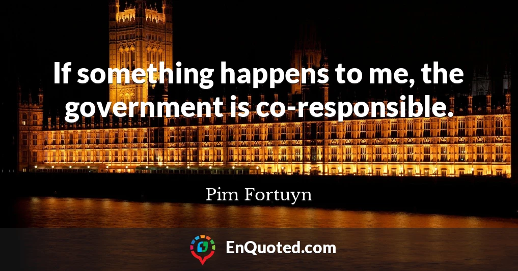 If something happens to me, the government is co-responsible.
