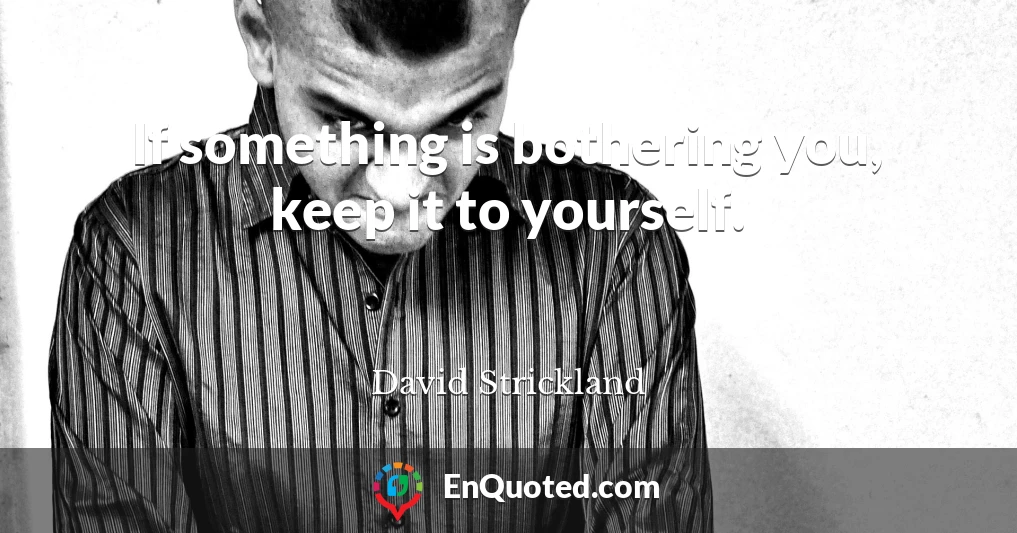 If something is bothering you, keep it to yourself.
