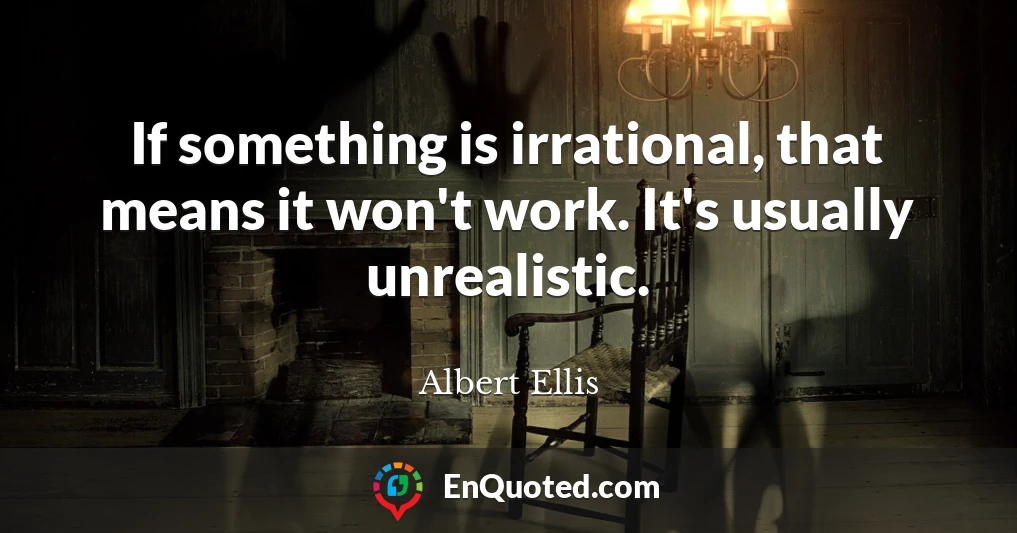 If something is irrational, that means it won't work. It's usually unrealistic.