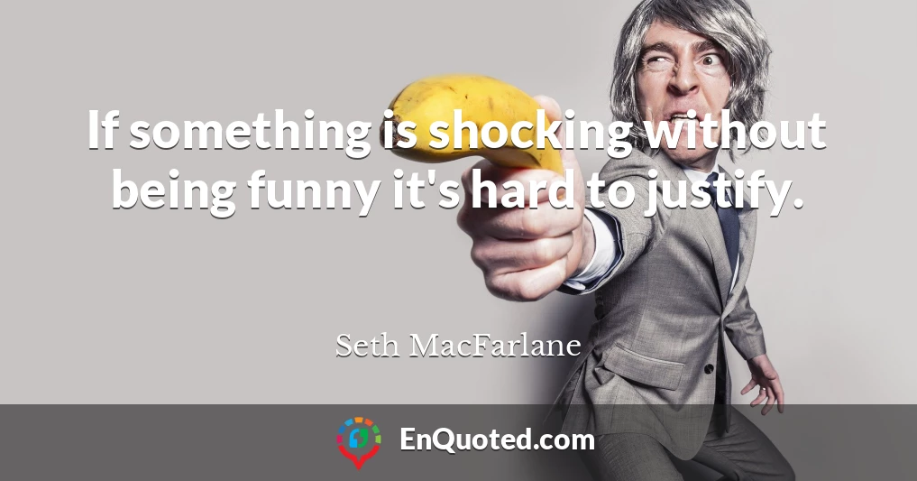 If something is shocking without being funny it's hard to justify.