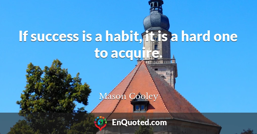If success is a habit, it is a hard one to acquire.