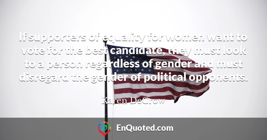 If supporters of equality for women want to vote for the best candidate, they must look to a person regardless of gender and must disregard the gender of political opponents.