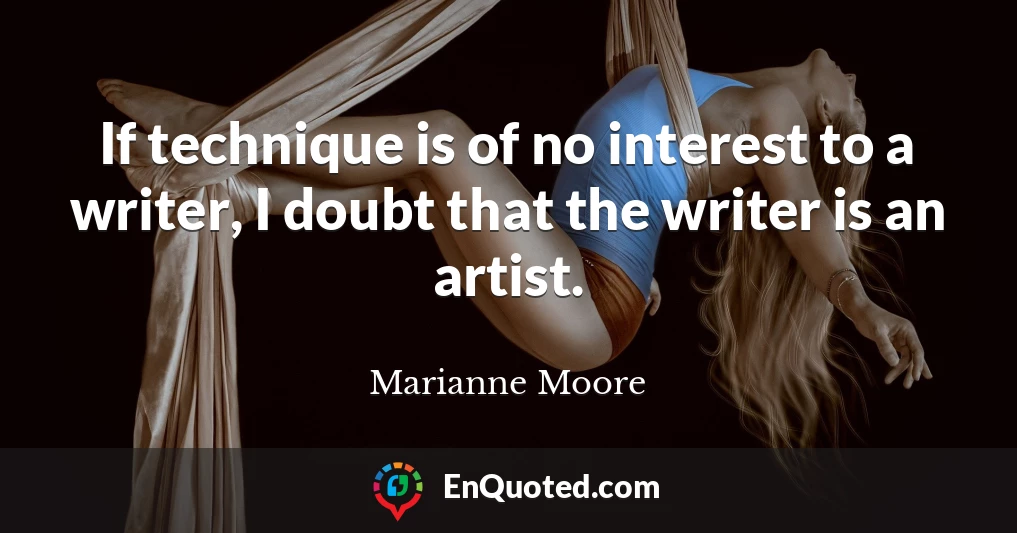 If technique is of no interest to a writer, I doubt that the writer is an artist.