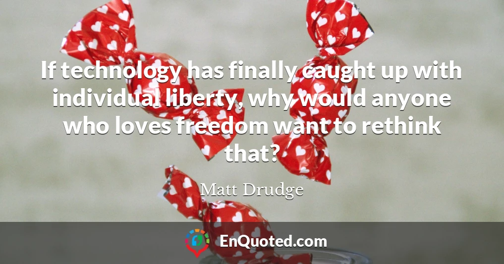 If technology has finally caught up with individual liberty, why would anyone who loves freedom want to rethink that?