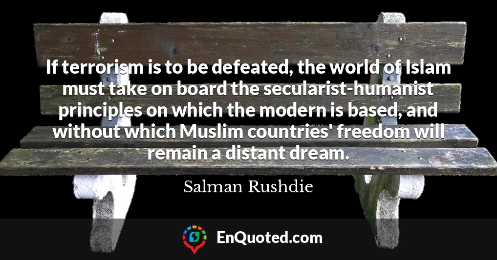 If terrorism is to be defeated, the world of Islam must take on board the secularist-humanist principles on which the modern is based, and without which Muslim countries' freedom will remain a distant dream.