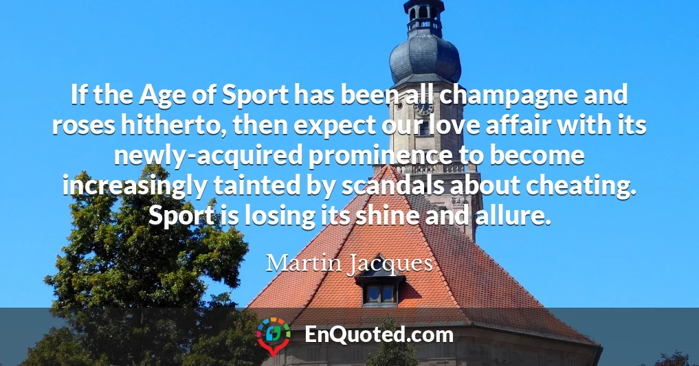 If the Age of Sport has been all champagne and roses hitherto, then expect our love affair with its newly-acquired prominence to become increasingly tainted by scandals about cheating. Sport is losing its shine and allure.