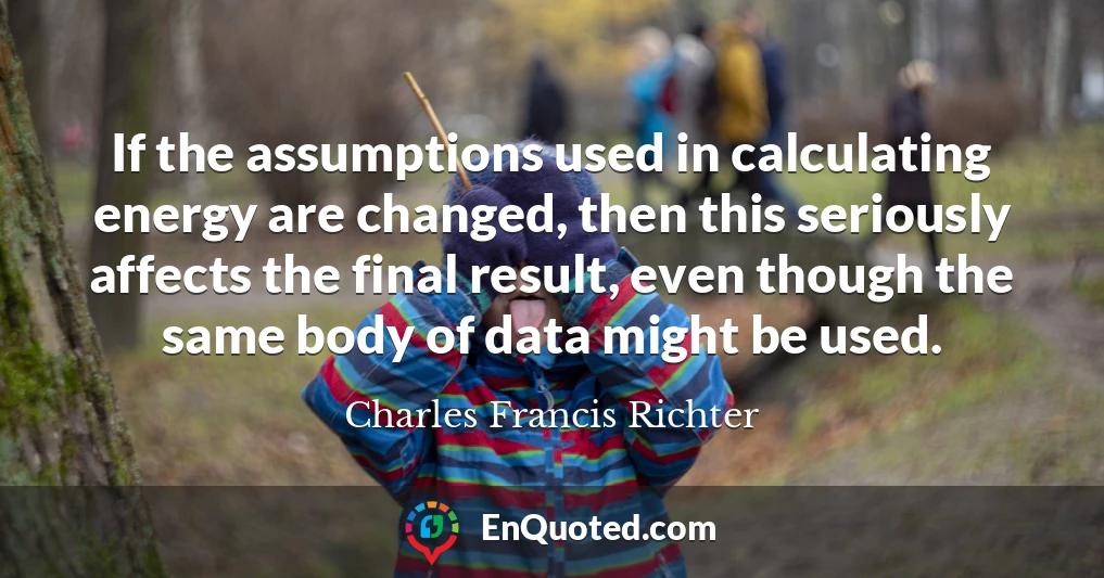 If the assumptions used in calculating energy are changed, then this seriously affects the final result, even though the same body of data might be used.