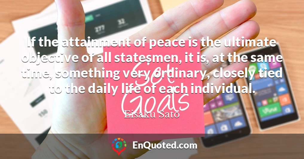 If the attainment of peace is the ultimate objective of all statesmen, it is, at the same time, something very ordinary, closely tied to the daily life of each individual.