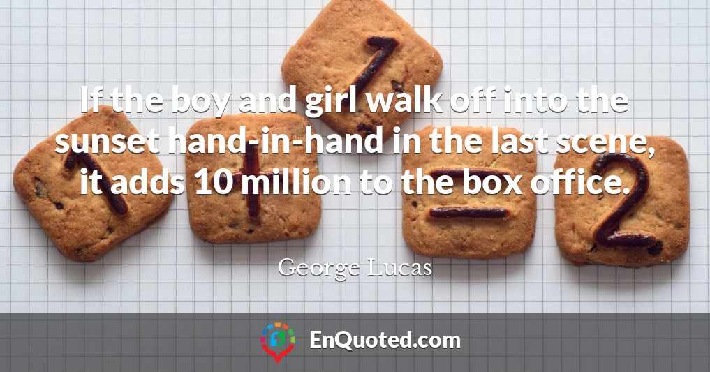 If the boy and girl walk off into the sunset hand-in-hand in the last scene, it adds 10 million to the box office.