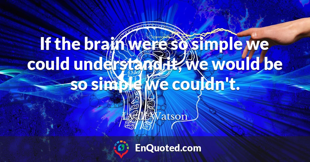 If the brain were so simple we could understand it, we would be so simple we couldn't.