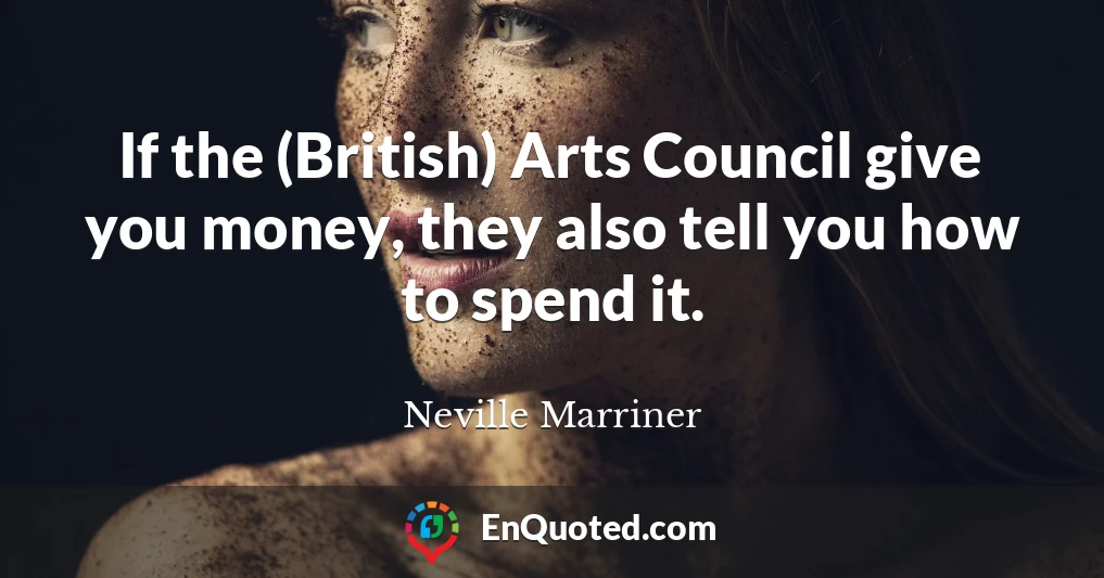 If the (British) Arts Council give you money, they also tell you how to spend it.