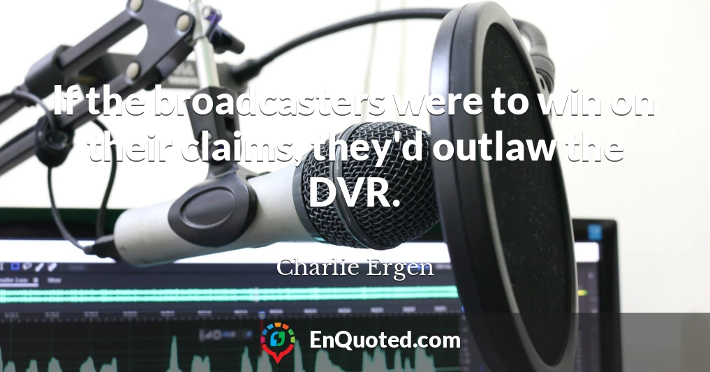 If the broadcasters were to win on their claims, they'd outlaw the DVR.