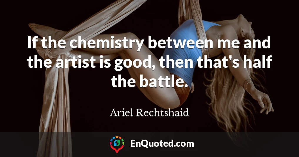 If the chemistry between me and the artist is good, then that's half the battle.
