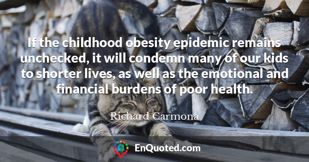 If the childhood obesity epidemic remains unchecked, it will condemn many of our kids to shorter lives, as well as the emotional and financial burdens of poor health.