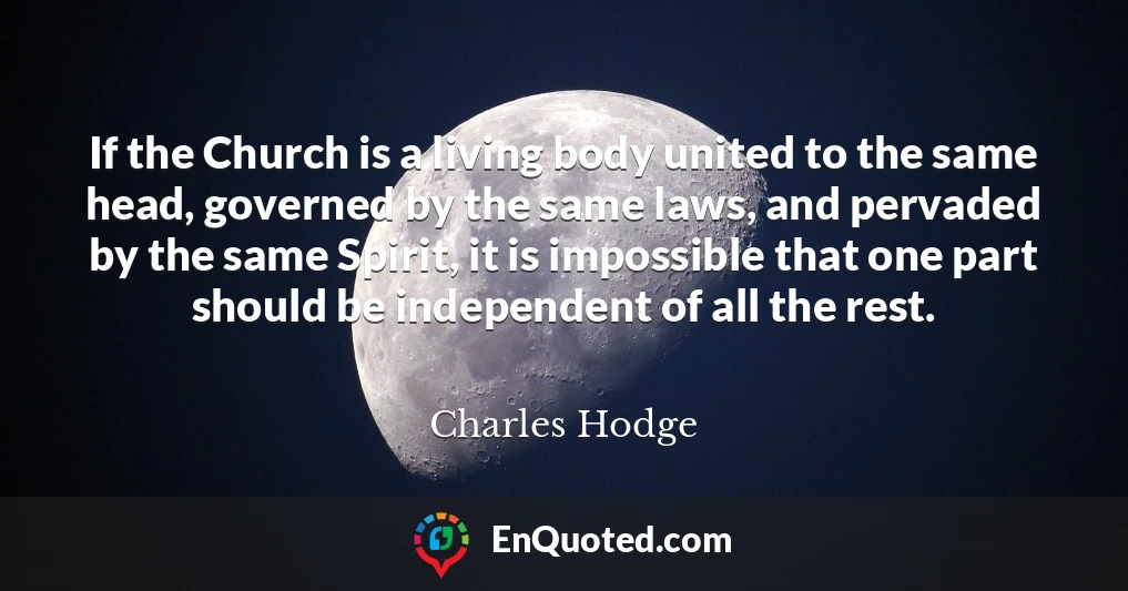 If the Church is a living body united to the same head, governed by the same laws, and pervaded by the same Spirit, it is impossible that one part should be independent of all the rest.