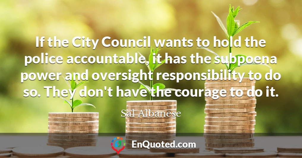 If the City Council wants to hold the police accountable, it has the subpoena power and oversight responsibility to do so. They don't have the courage to do it.