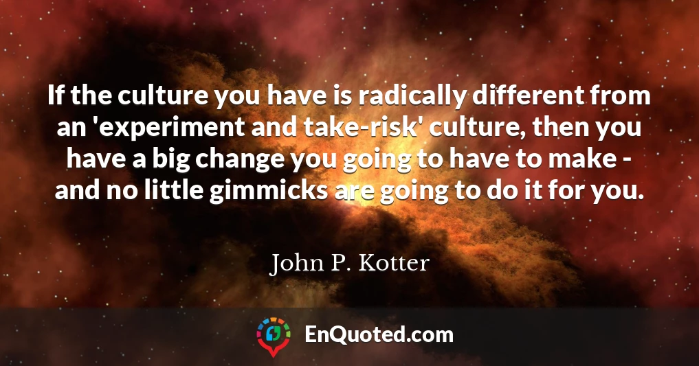 If the culture you have is radically different from an 'experiment and take-risk' culture, then you have a big change you going to have to make - and no little gimmicks are going to do it for you.