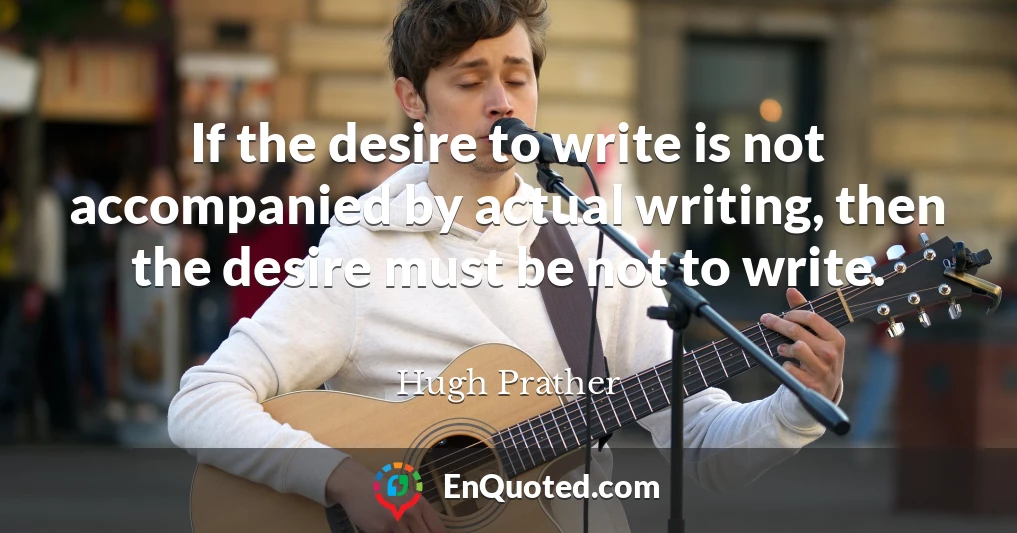 If the desire to write is not accompanied by actual writing, then the desire must be not to write.