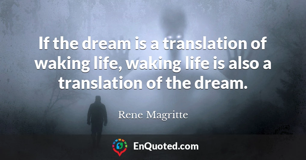 If the dream is a translation of waking life, waking life is also a translation of the dream.