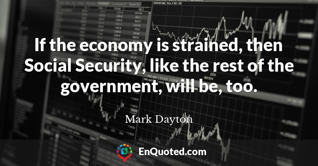 If the economy is strained, then Social Security, like the rest of the government, will be, too.