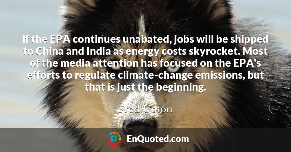 If the EPA continues unabated, jobs will be shipped to China and India as energy costs skyrocket. Most of the media attention has focused on the EPA's efforts to regulate climate-change emissions, but that is just the beginning.