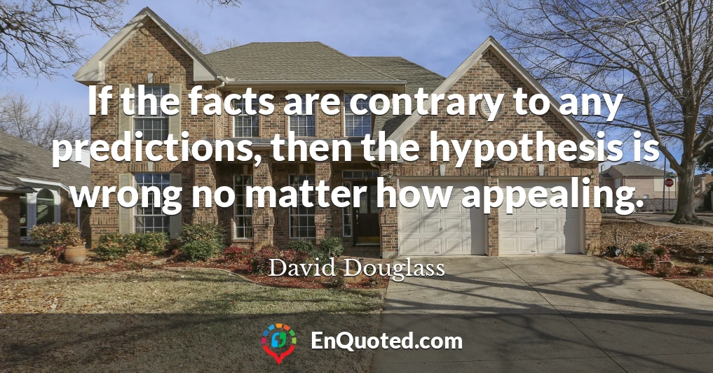 If the facts are contrary to any predictions, then the hypothesis is wrong no matter how appealing.