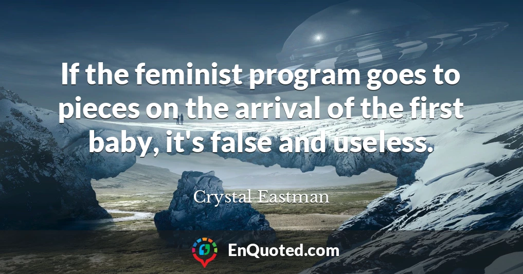 If the feminist program goes to pieces on the arrival of the first baby, it's false and useless.