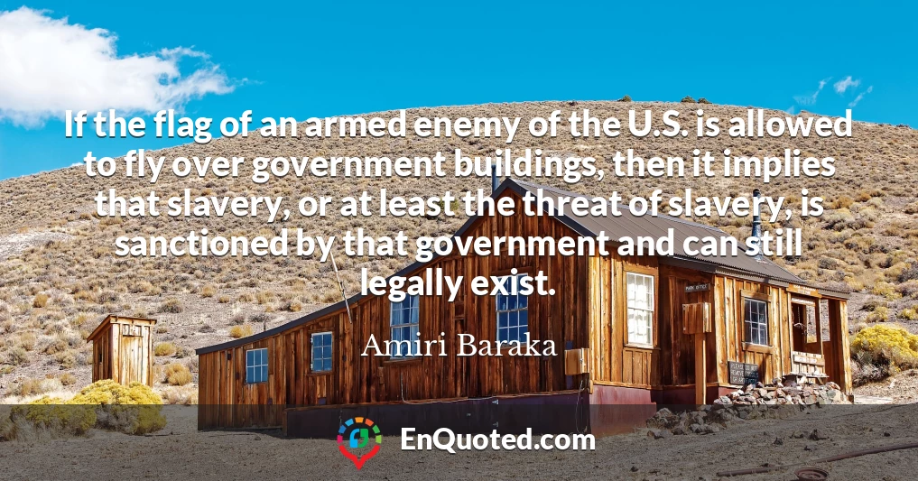 If the flag of an armed enemy of the U.S. is allowed to fly over government buildings, then it implies that slavery, or at least the threat of slavery, is sanctioned by that government and can still legally exist.