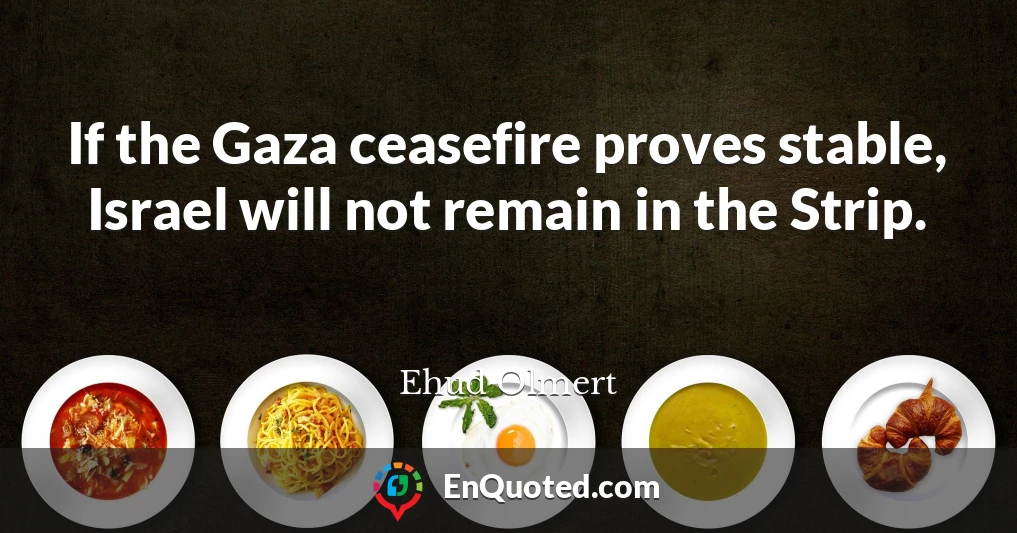 If the Gaza ceasefire proves stable, Israel will not remain in the Strip.